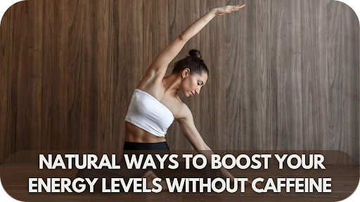 Natural Ways To Boost Your Energy Levels Without Caffeine