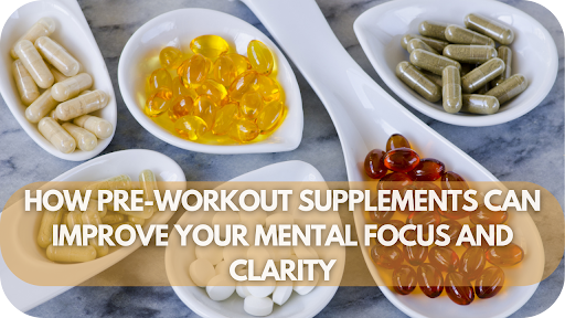 How Pre-workout Supplements Can Improve Your Mental Focus And Clarity