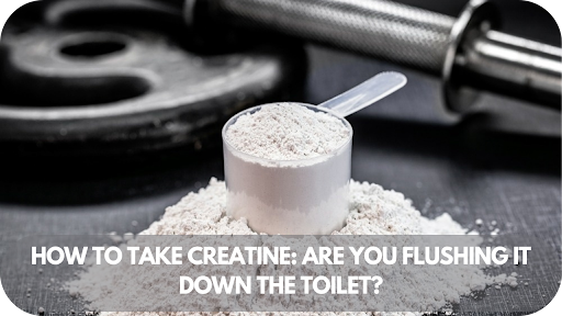 How to Take Creatine: Are You Flushing It Down the Toilet?