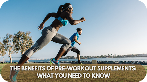 The Benefits Of Pre-workout Supplements: What You Need To Know