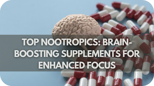 Top 10 Nootropics of 2024: Brain-Boosting Supplements for Enhanced Focus